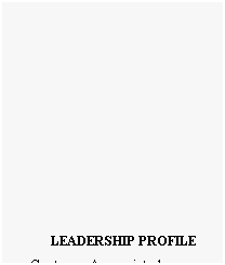 Text Box: LEADERSHIP PROFILE
 
- Customer Appreciated
- Hands-On and Hard Working
- Problem Solver
- Intuitive
- Pragmatic
- Creative
- Caring about employees
- Desire to satisfy higher 
  authority
- Driven to make an impact 
  and add value

[Hagberg & Associates 
  plus others]
 
